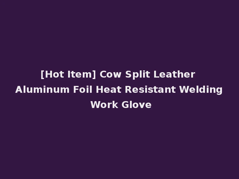 [Hot Item] Cow Split Leather Aluminum Foil Heat Resistant Welding Work Glove