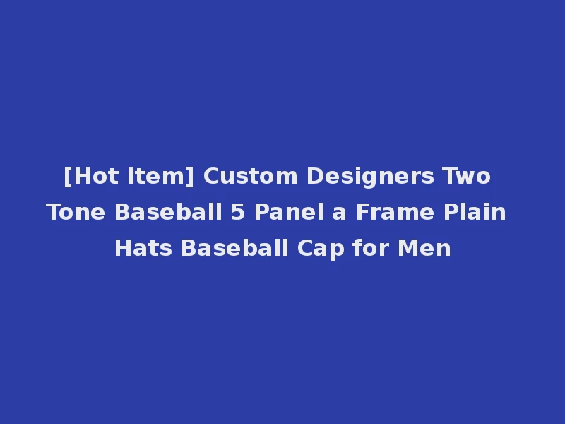 [Hot Item] Custom Designers Two Tone Baseball 5 Panel a Frame Plain Hats Baseball Cap for Men