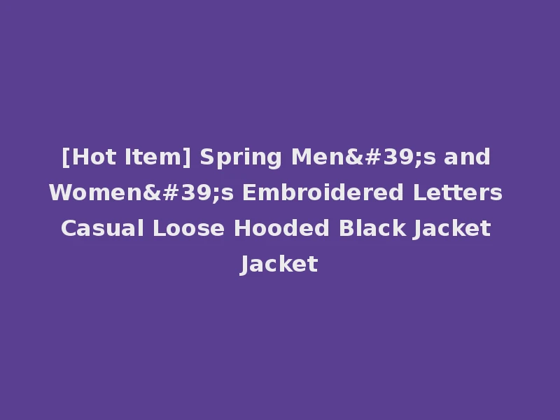 [Hot Item] Spring Men's and Women's Embroidered Letters Casual Loose Hooded Black Jacket Jacket