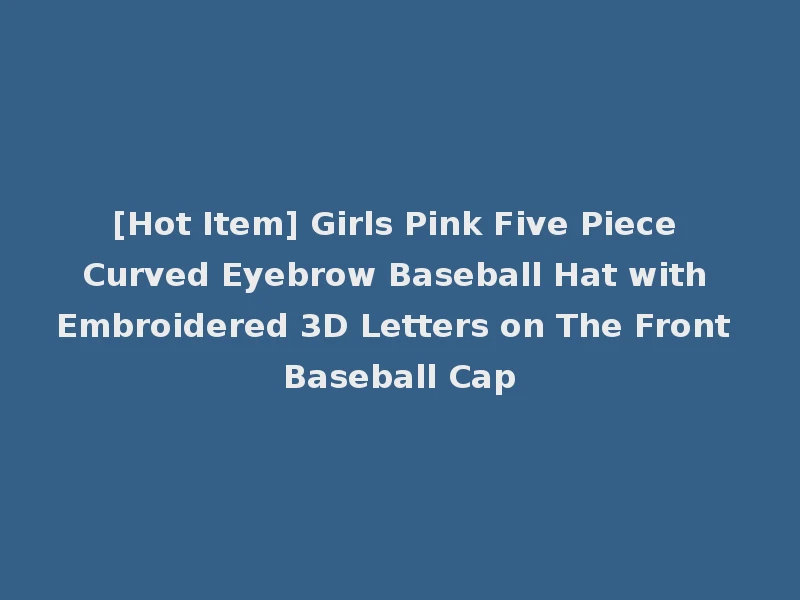 [Hot Item] Girls Pink Five Piece Curved Eyebrow Baseball Hat with Embroidered 3D Letters on The Front Baseball Cap