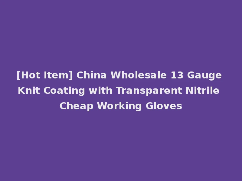 [Hot Item] China Wholesale 13 Gauge Knit Coating with Transparent Nitrile Cheap Working Gloves
