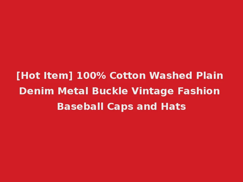 [Hot Item] 100% Cotton Washed Plain Denim Metal Buckle Vintage Fashion Baseball Caps and Hats