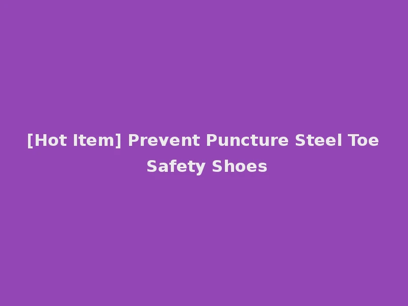 [Hot Item] Prevent Puncture Steel Toe Safety Shoes