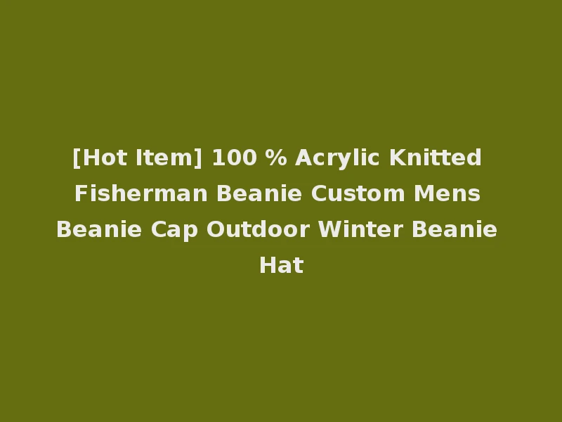 [Hot Item] 100 % Acrylic Knitted Fisherman Beanie Custom Mens Beanie Cap Outdoor Winter Beanie Hat