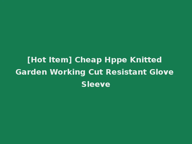 [Hot Item] Cheap Hppe Knitted Garden Working Cut Resistant Glove Sleeve