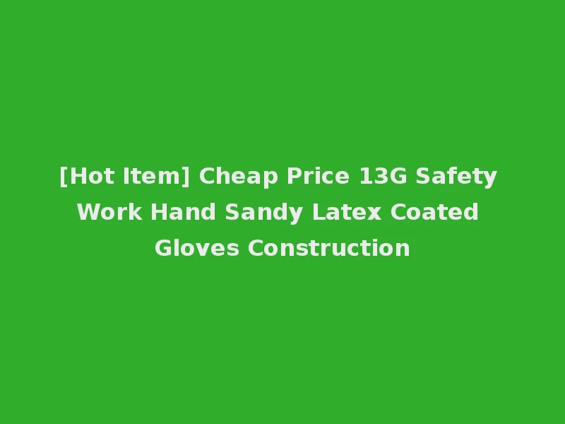 [Hot Item] Cheap Price 13G Safety Work Hand Sandy Latex Coated Gloves Construction
