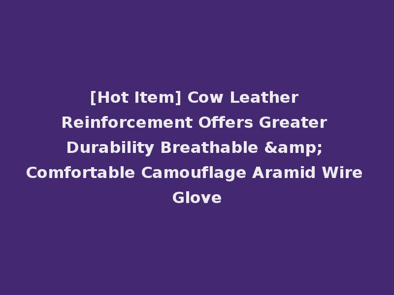 [Hot Item] Cow Leather Reinforcement Offers Greater Durability Breathable & Comfortable Camouflage Aramid Wire Glove