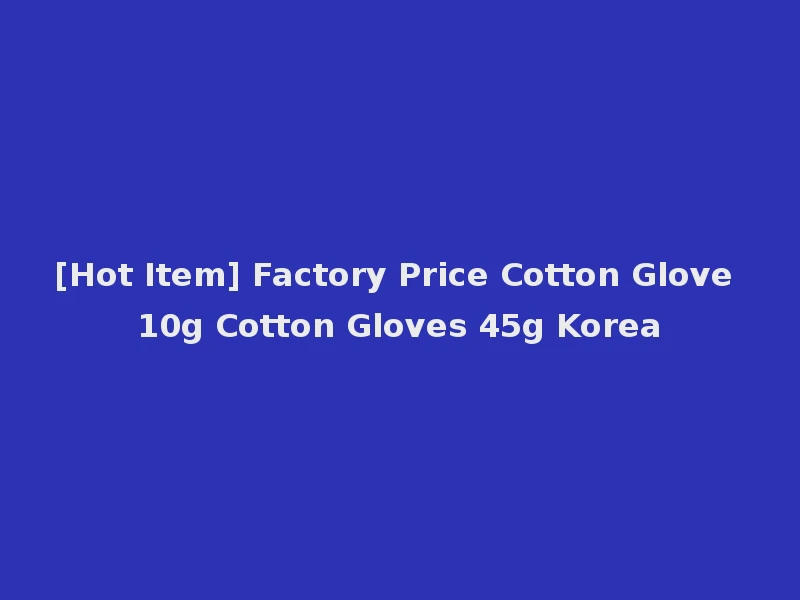 [Hot Item] Factory Price Cotton Glove 10g Cotton Gloves 45g Korea