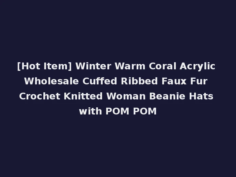[Hot Item] Winter Warm Coral Acrylic Wholesale Cuffed Ribbed Faux Fur Crochet Knitted Woman Beanie Hats with POM POM