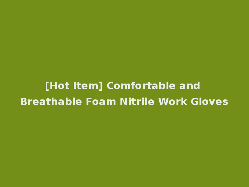 [Hot Item] Comfortable and Breathable Foam Nitrile Work Gloves