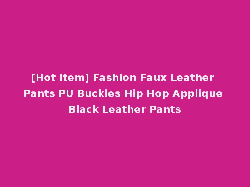 [Hot Item] Fashion Faux Leather Pants PU Buckles Hip Hop Applique Black Leather Pants