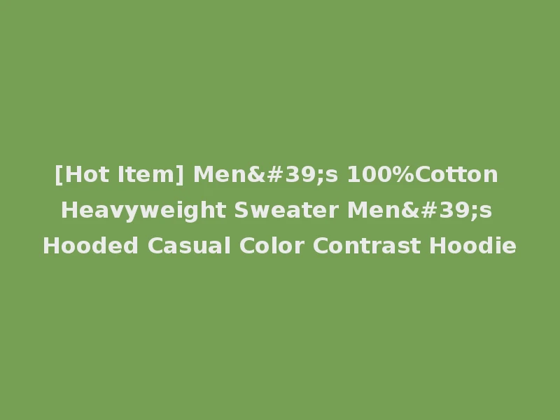 [Hot Item] Men's 100%Cotton Heavyweight Sweater Men's Hooded Casual Color Contrast Hoodie