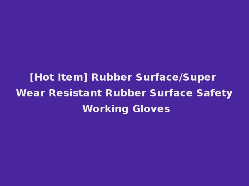 [Hot Item] Rubber Surface/Super Wear Resistant Rubber Surface Safety Working Gloves