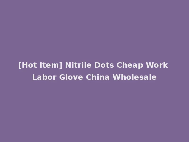[Hot Item] Nitrile Dots Cheap Work Labor Glove China Wholesale