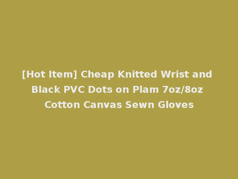 [Hot Item] Cheap Knitted Wrist and Black PVC Dots on Plam 7oz/8oz Cotton Canvas Sewn Gloves