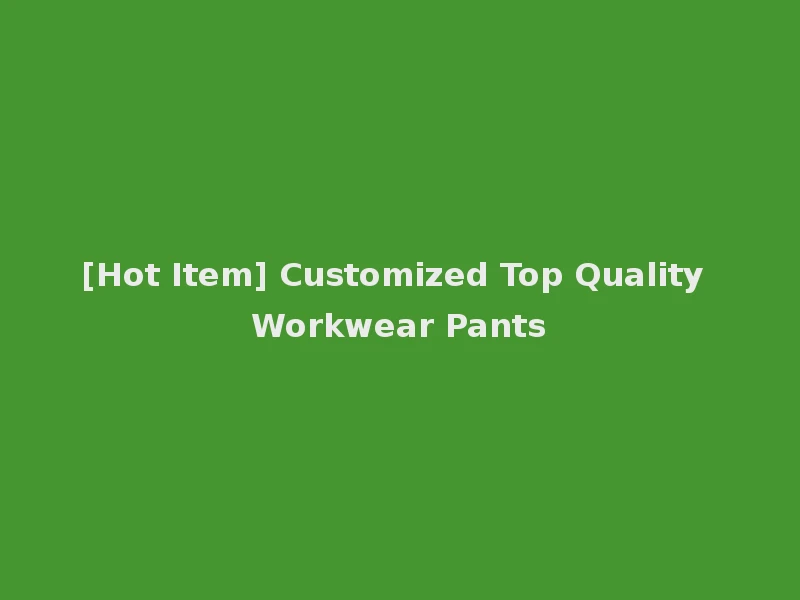 [Hot Item] Customized Top Quality Workwear Pants