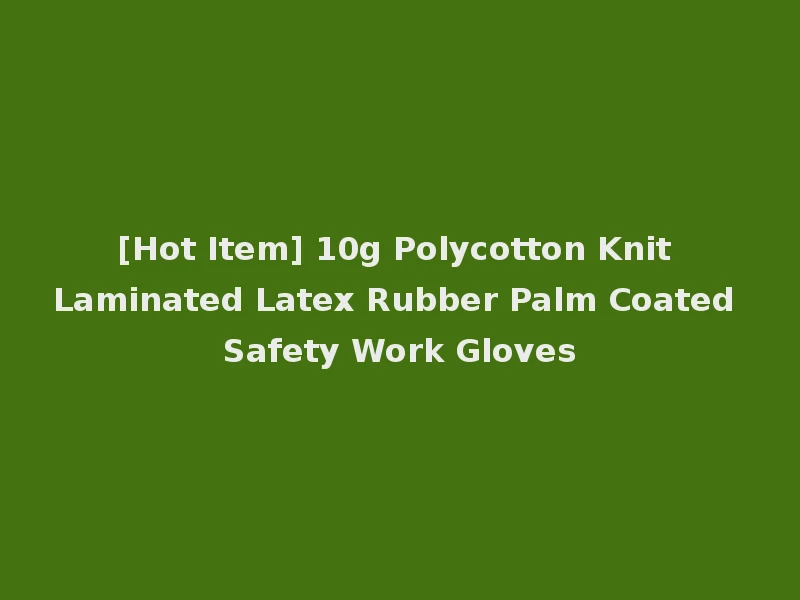 [Hot Item] 10g Polycotton Knit Laminated Latex Rubber Palm Coated Safety Work Gloves