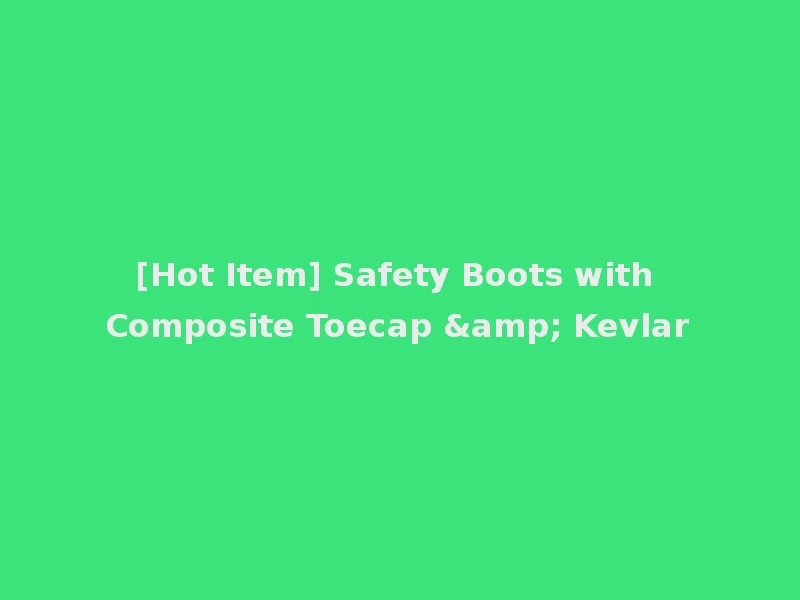 [Hot Item] Safety Boots with Composite Toecap & Kevlar