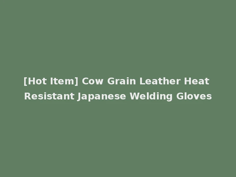 [Hot Item] Cow Grain Leather Heat Resistant Japanese Welding Gloves