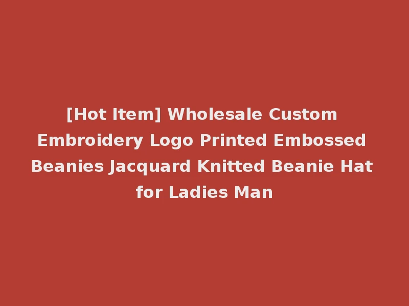 [Hot Item] Wholesale Custom Embroidery Logo Printed Embossed Beanies Jacquard Knitted Beanie Hat for Ladies Man