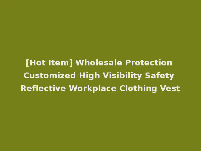 [Hot Item] Wholesale Protection Customized High Visibility Safety Reflective Workplace Clothing Vest