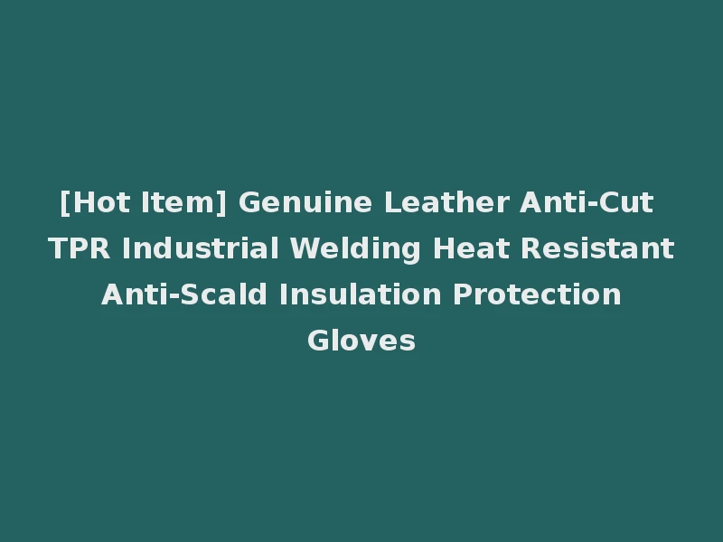 [Hot Item] Genuine Leather Anti-Cut TPR Industrial Welding Heat Resistant Anti-Scald Insulation Protection Gloves