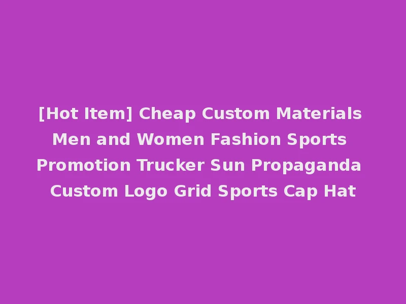 [Hot Item] Cheap Custom Materials Men and Women Fashion Sports Promotion Trucker Sun Propaganda Custom Logo Grid Sports Cap Hat