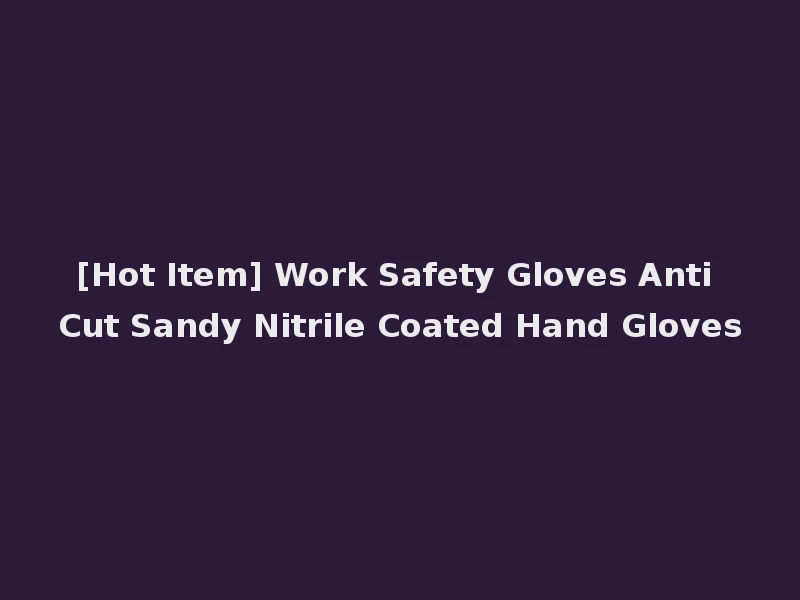 [Hot Item] Work Safety Gloves Anti Cut Sandy Nitrile Coated Hand Gloves