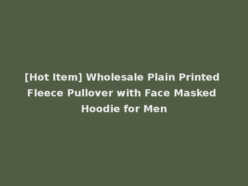 [Hot Item] Wholesale Plain Printed Fleece Pullover with Face Masked Hoodie for Men