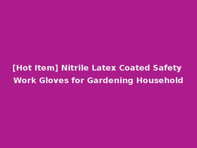 [Hot Item] Nitrile Latex Coated Safety Work Gloves for Gardening Household