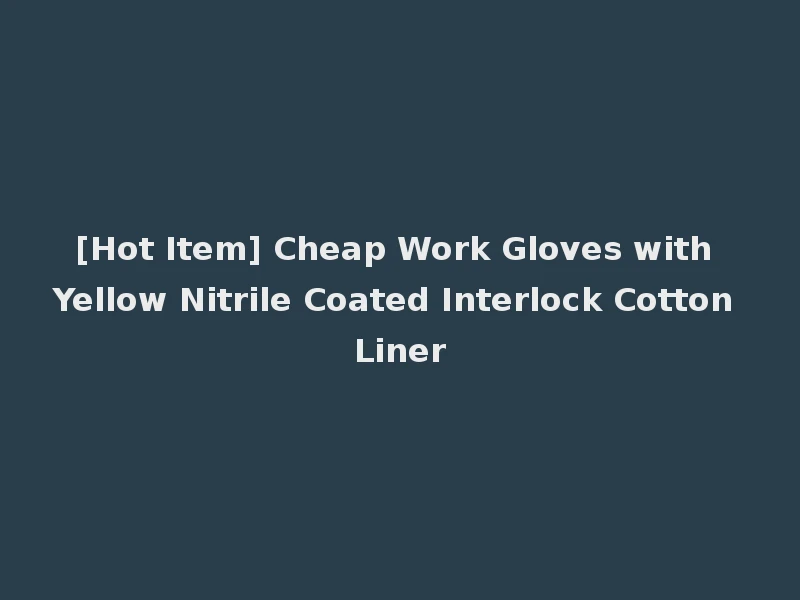 [Hot Item] Cheap Work Gloves with Yellow Nitrile Coated Interlock Cotton Liner