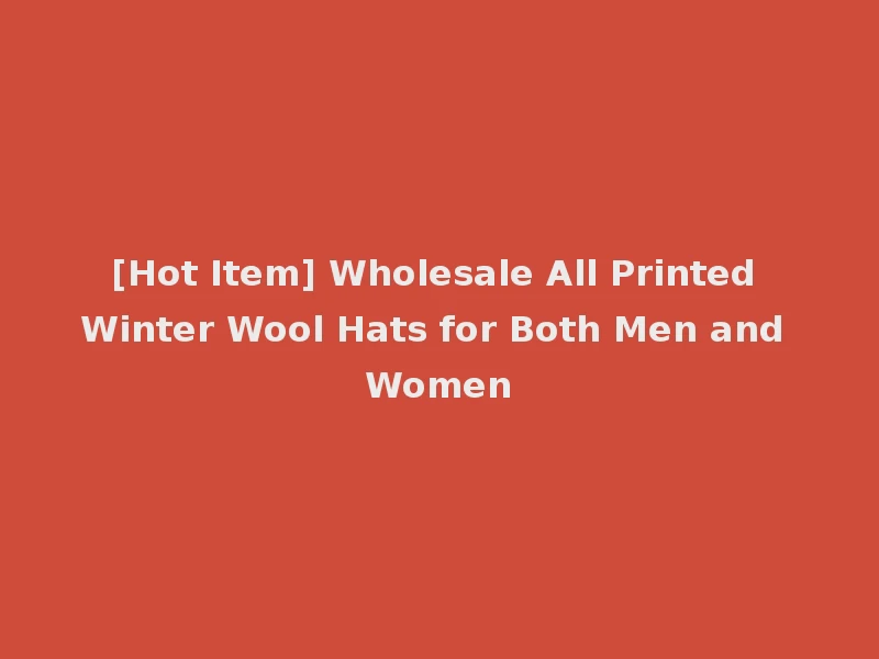 [Hot Item] Wholesale All Printed Winter Wool Hats for Both Men and Women