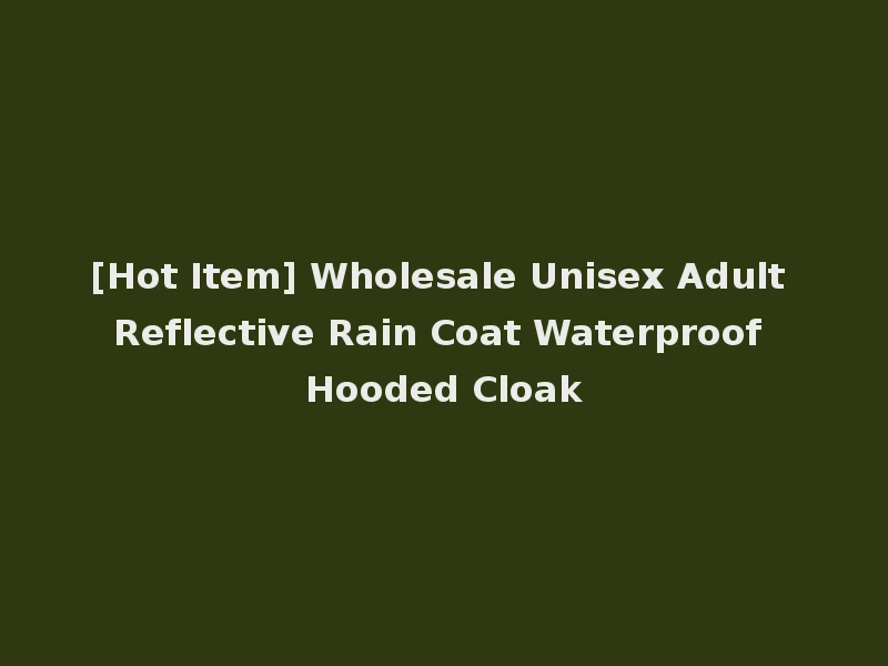 [Hot Item] Wholesale Unisex Adult Reflective Rain Coat Waterproof Hooded Cloak
