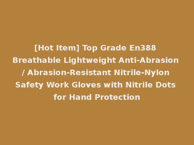 [Hot Item] Top Grade En388 Breathable Lightweight Anti-Abrasion / Abrasion-Resistant Nitrile-Nylon Safety Work Gloves with Nitrile Dots for Hand Protection
