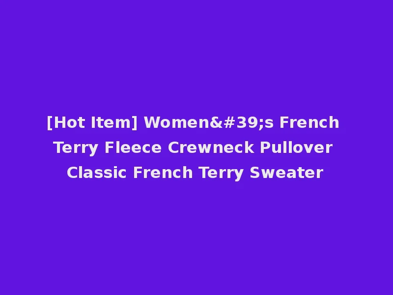 [Hot Item] Women's French Terry Fleece Crewneck Pullover Classic French Terry Sweater