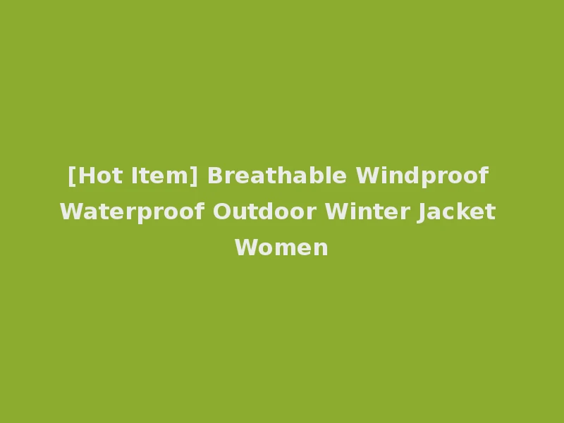 [Hot Item] Breathable Windproof Waterproof Outdoor Winter Jacket Women