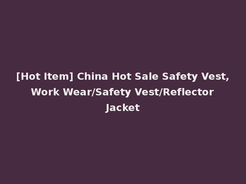 [Hot Item] China Hot Sale Safety Vest, Work Wear/Safety Vest/Reflector Jacket