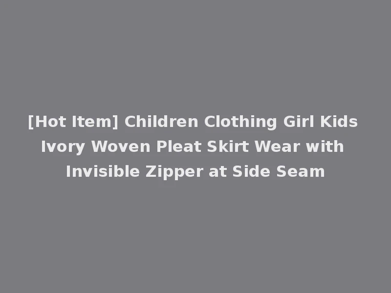 [Hot Item] Children Clothing Girl Kids Ivory Woven Pleat Skirt Wear with Invisible Zipper at Side Seam