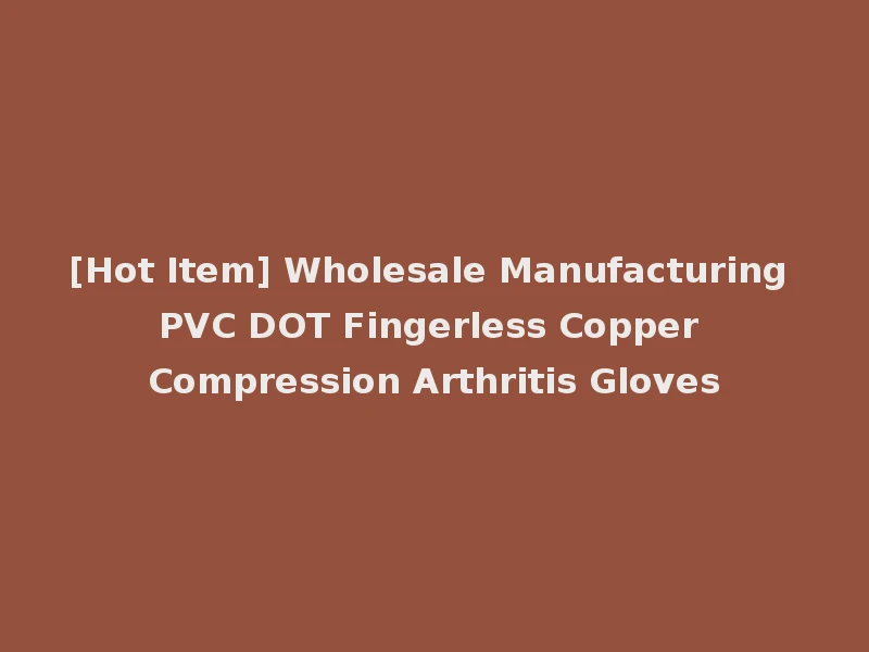 [Hot Item] Wholesale Manufacturing PVC DOT Fingerless Copper Compression Arthritis Gloves