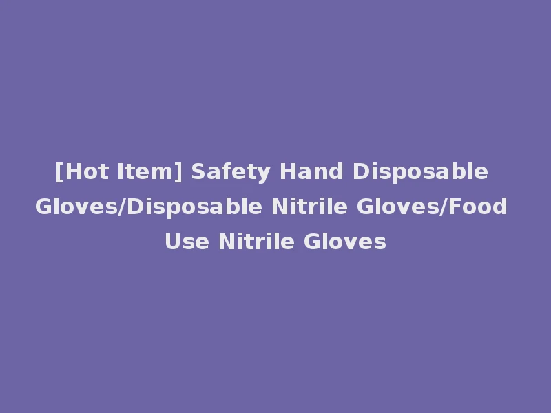 [Hot Item] Safety Hand Disposable Gloves/Disposable Nitrile Gloves/Food Use Nitrile Gloves
