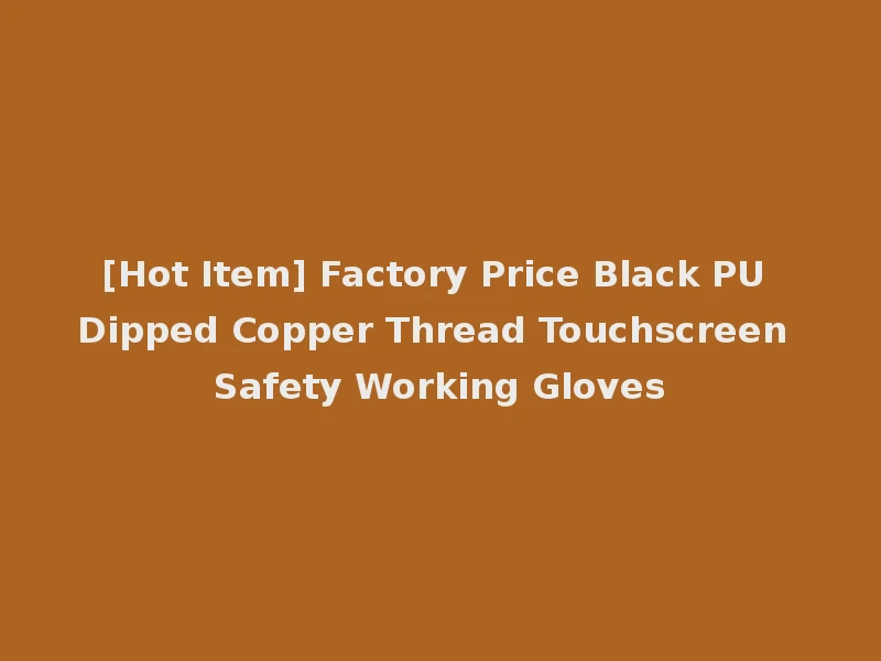 [Hot Item] Factory Price Black PU Dipped Copper Thread Touchscreen Safety Working Gloves