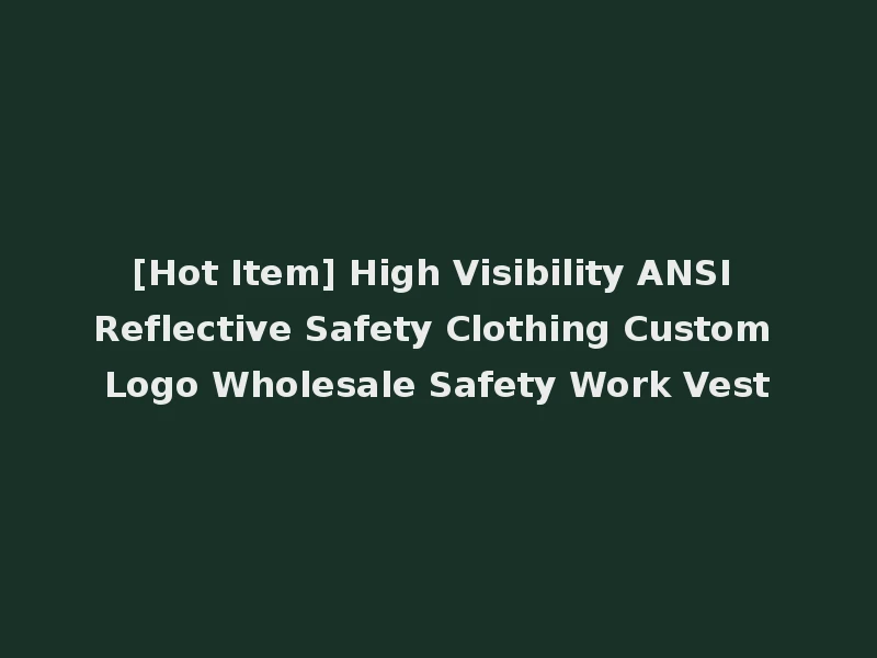 [Hot Item] High Visibility ANSI Reflective Safety Clothing Custom Logo Wholesale Safety Work Vest