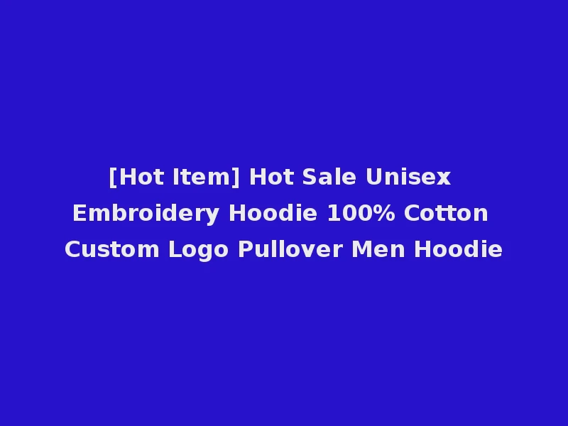 [Hot Item] Hot Sale Unisex Embroidery Hoodie 100% Cotton Custom Logo Pullover Men Hoodie