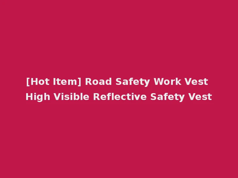 [Hot Item] Road Safety Work Vest High Visible Reflective Safety Vest