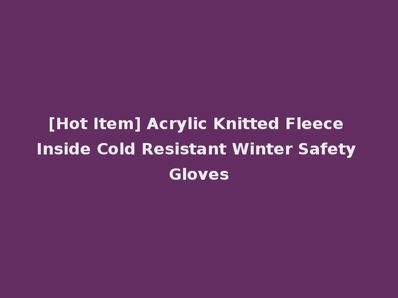 [Hot Item] Acrylic Knitted Fleece Inside Cold Resistant Winter Safety Gloves
