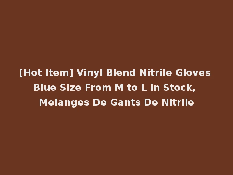 [Hot Item] Vinyl Blend Nitrile Gloves Blue Size From M to L in Stock, Melanges De Gants De Nitrile