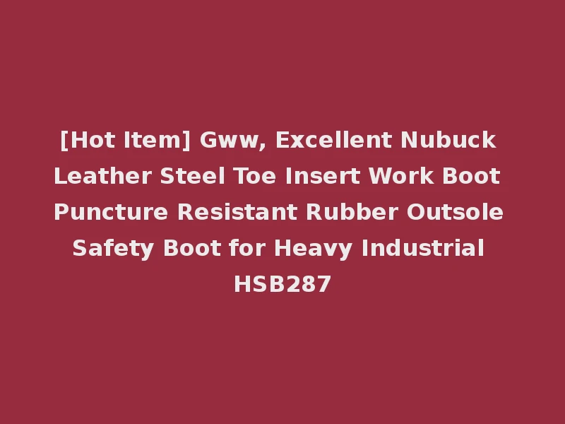 [Hot Item] Gww, Excellent Nubuck Leather Steel Toe Insert Work Boot Puncture Resistant Rubber Outsole Safety Boot for Heavy Industrial HSB287