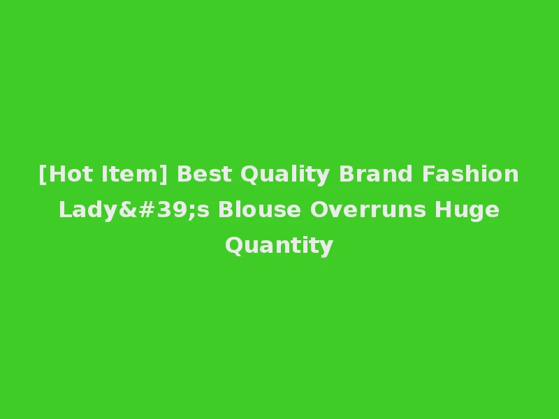 [Hot Item] Best Quality Brand Fashion Lady's Blouse Overruns Huge Quantity