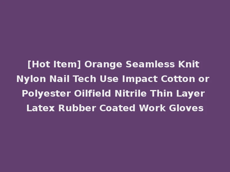 [Hot Item] Orange Seamless Knit Nylon Nail Tech Use Impact Cotton or Polyester Oilfield Nitrile Thin Layer Latex Rubber Coated Work Gloves