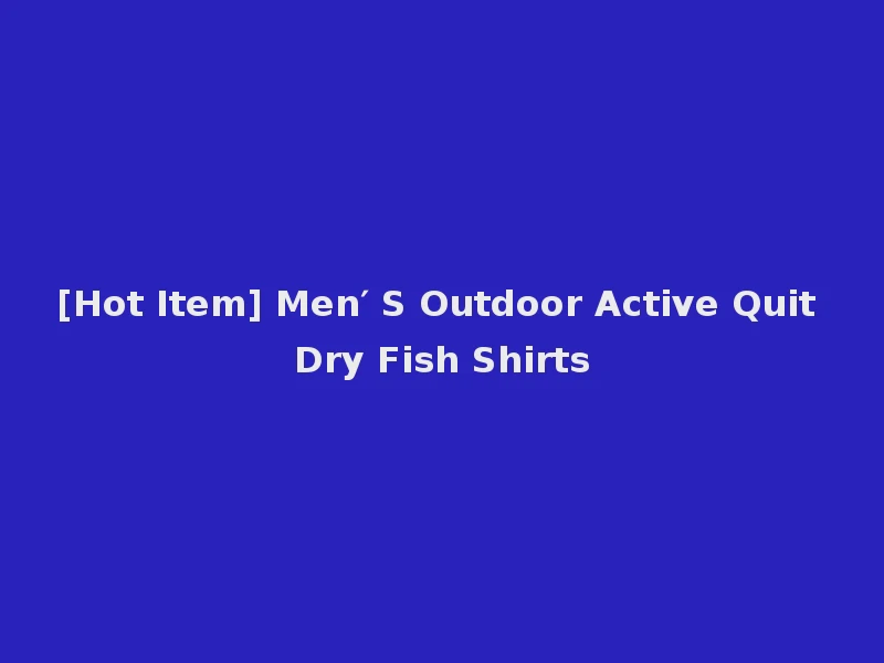 [Hot Item] Men′ S Outdoor Active Quit Dry Fish Shirts